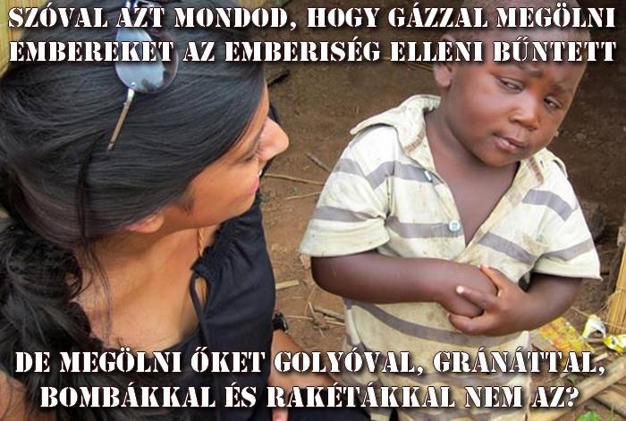 Mi az igazság a cionista izraelita zsidókról?: Gázzal ölni emberiség elleni bűntett, bombával, rakétával, golyóval ölni jogos önvédelem akkor is ha 1000x többet ölsz?